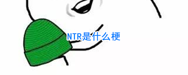 ntr什么意思网络语言 ntr具体是指的什么意思805 / 作者:UFO爱好者 / 帖子ID:101652